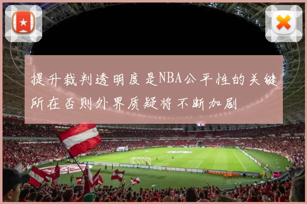 提升裁判透明度是NBA公平性的关键所在否则外界质疑将不断加剧