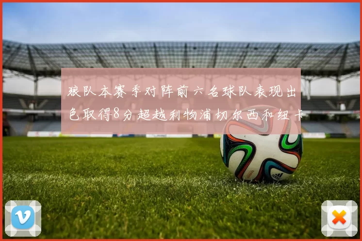 狼队本赛季对阵前六名球队表现出色取得8分超越利物浦切尔西和纽卡