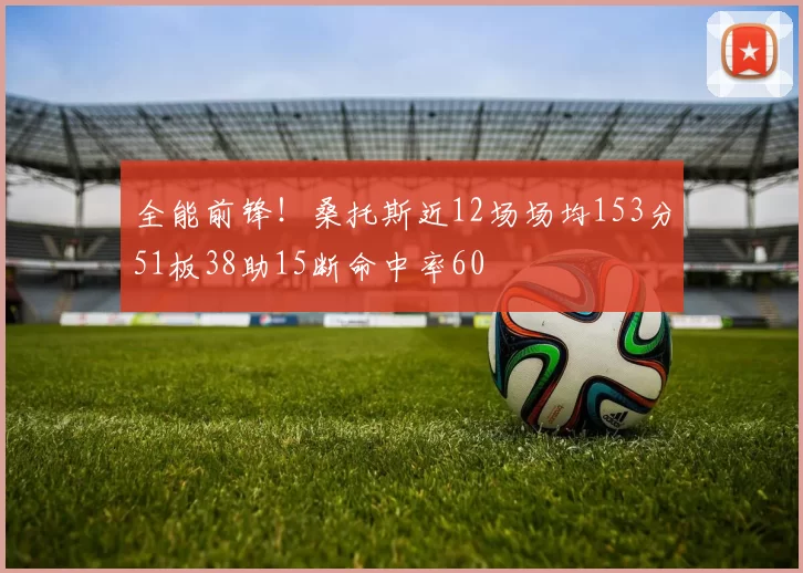 全能前锋！桑托斯近12场场均153分51板38助15断命中率60