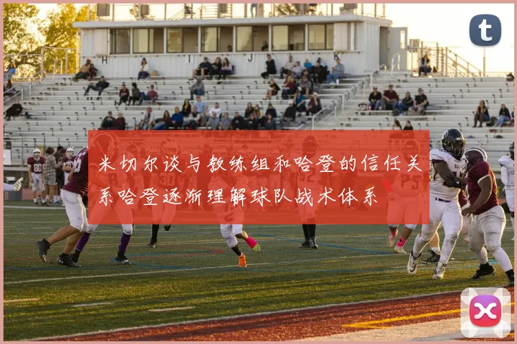 米切尔谈与教练组和哈登的信任关系哈登逐渐理解球队战术体系