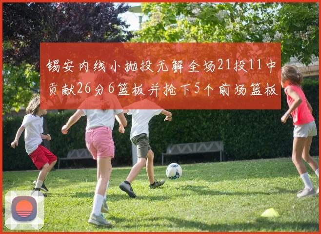 锡安内线小抛投无解全场21投11中贡献26分6篮板并抢下5个前场篮板