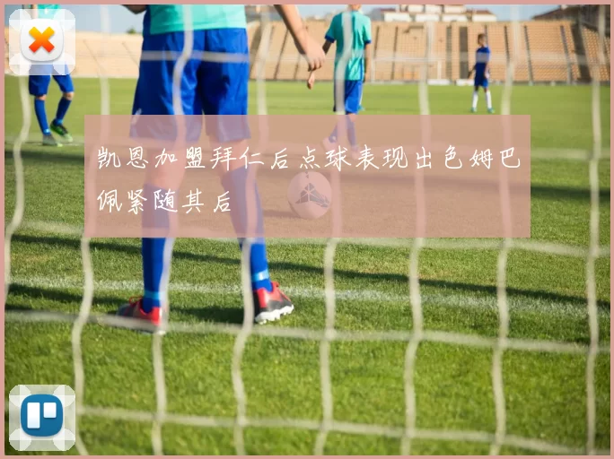 凯恩加盟拜仁后点球表现出色姆巴佩紧随其后